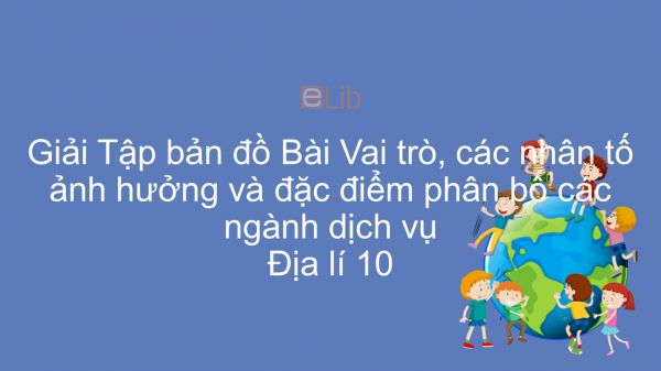 Giải Tập bản đồ Địa lí 10 Bài 38: Vai trò, các nhân tố ảnh hưởng và đặc điểm phân bố các ngành dịch vụ