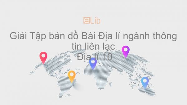 Giải Tập bản đồ Địa lí 10 Bài 42: Địa lí ngành thông tin liên lạc