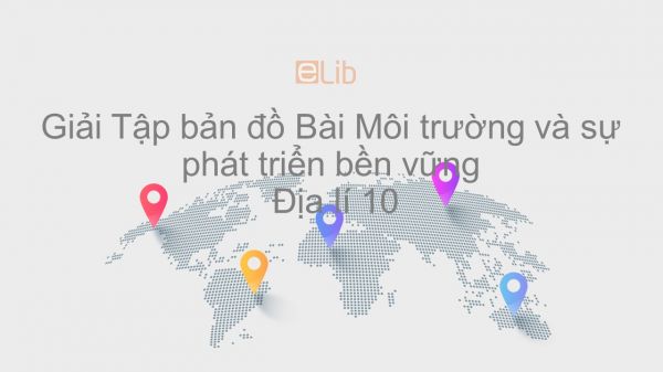 Giải Tập bản đồ Địa lí 10 Bài 46: Môi trường và sự phát triển bền vững