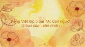 Tiếng Việt lớp 5 bài 7A: Con người là bạn của thiên nhiên
