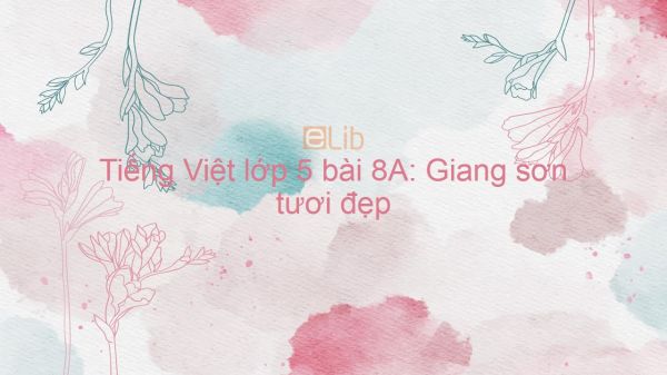 Tiếng Việt lớp 5 bài 8A: Giang sơn tươi đẹp