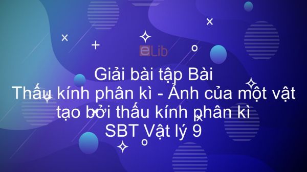 Giải bài tập SBT Vật Lí 9 Bài 44 - 45: Thấu kính phân kì. Ảnh của một vật tạo bởi thấu kính phân kì