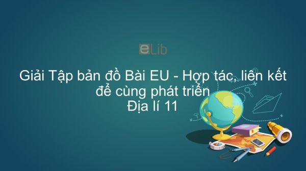 Giải Tập bản đồ Địa lí 11 Bài 7: EU - Hợp tác, liên kết để cùng phát triển