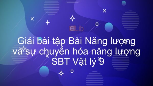 Giải bài tập SBT Vật Lí 9 Bài 59: Năng lượng và sự chuyển hóa năng lượng