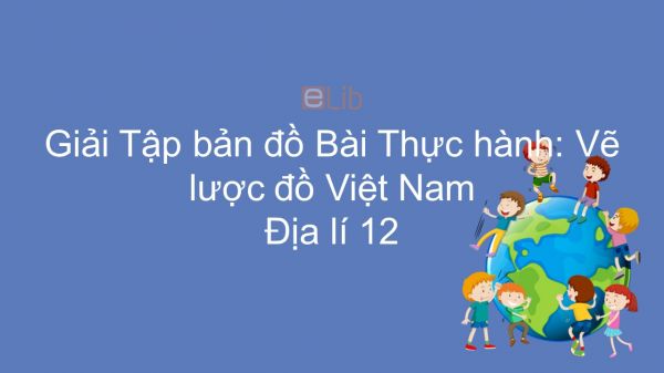Giải Tập bản đồ Địa lí 12 Bài 3: Thực hành: Vẽ lược đồ Việt Nam