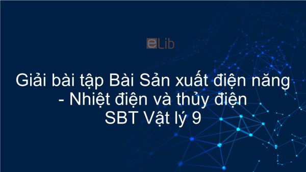 Giải bài tập SBT Vật Lí 9 Bài 61: Sản xuất điện năng - Nhiệt điện và thủy điện