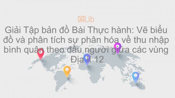 Giải Tập bản đồ Địa lí 12 Bài 19: TH: Vẽ biểu đồ và phân tích sự phân hóa về thu nhập bình quân theo đầu người