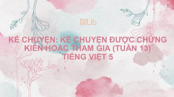 Kể chuyện: Kể chuyện được chứng kiến hoặc tham gia (Tuần 13) Tiếng Việt 5