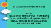 Bài 3: Ngân hàng trung ương - Ngân hàng của các ngân hàng và định hướng về tái cấu trúc hệ thống ngân hàng thương mại Việt Nam