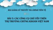 Bài 5: Các công cụ chủ yếu trên thị trường chứng khoán Việt Nam