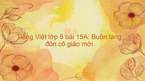 Tiếng Việt lớp 5 bài 15A: Buôn làng đón cô giáo mới