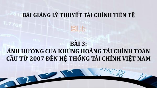 Bài 3: Ảnh hưởng của khủng hoảng tài chính toàn cầu từ 2007 đến hệ thống tài chính Việt Nam