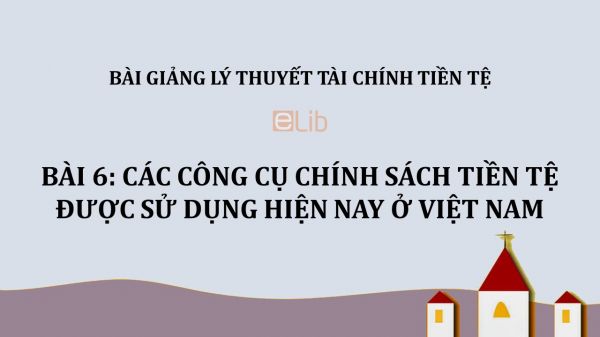 Bài 6: Các công cụ chính sách tiền tệ được sử dụng hiện nay ở Việt Nam