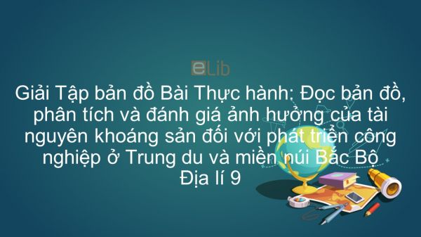 Giải Tập bản đồ Địa lí 9 Bài 19: TH: Đọc bản đồ, phân tích và đánh giá ảnh hưởng của tài nguyên khoáng sản đối với phát triển CN