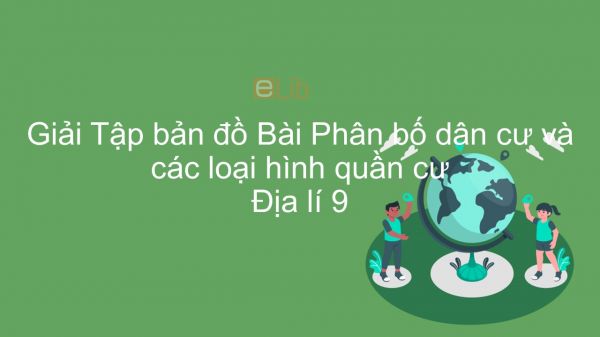 Giải Tập bản đồ Địa lí 9 Bài 3: Phân bố dân cư và các loại hình quần cư