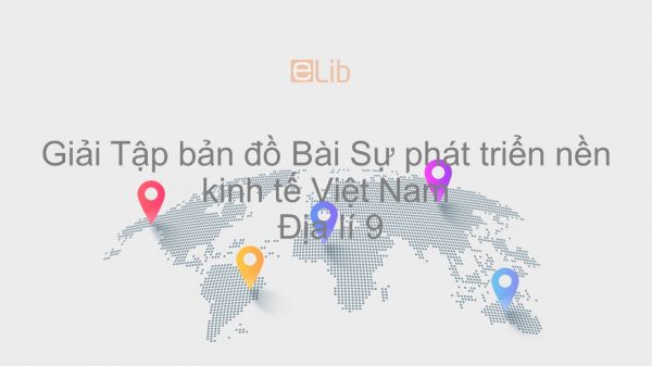 Giải Tập bản đồ Địa lí 9 Bài 6: Sự phát triển nền kinh tế Việt Nam