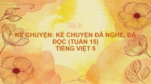 Kể chuyện: Kể chuyện đã nghe, đã đọc (Tuần 15) Tiếng Việt 5