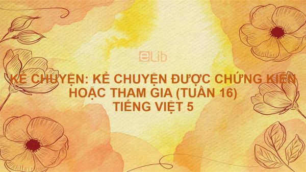 Kể chuyện: Kể chuyện được chứng kiến hoặc tham gia (Tuần 16) Tiếng Việt 5