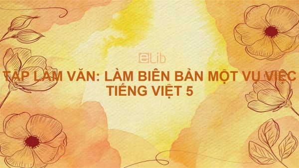 Tập làm văn: Làm biên bản một vụ việc Tiếng Việt 5