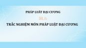 Trắc nghiệm môn Pháp luật đại cương có đáp án