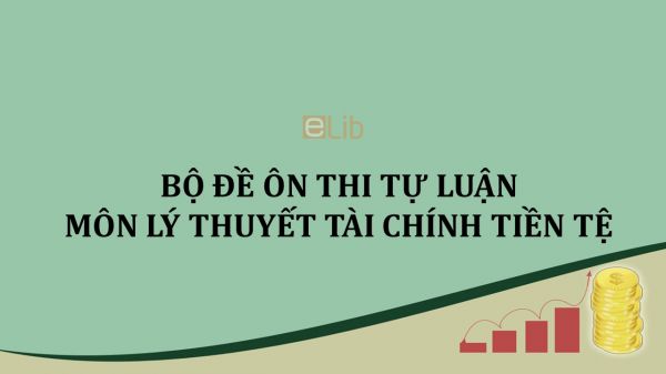 Bộ đề ôn thi tự luận môn Lý thuyết tài chính tiền tệ có lời giải