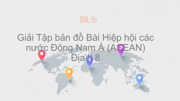 Giải Tập bản đồ Địa lí 8 Bài 17: Hiệp hội các nước Đông Nam Á (ASEAN)