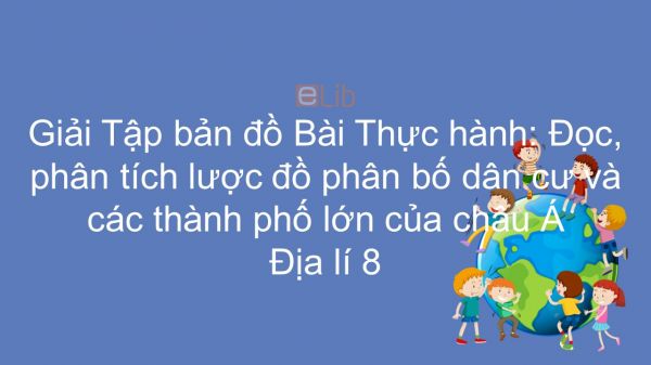 Giải Tập bản đồ Địa lí 8 Bài 6: TH: Đọc, phân tích lược đồ phân bố dân cư và các thành phố lớn của châu Á