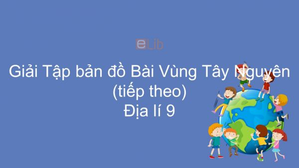 Giải Tập bản đồ Địa lí 9 Bài 29: Vùng Tây Nguyên (tiếp theo)