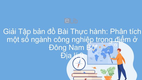 Giải Tập bản đồ Địa lí 9 Bài 34: Thực hành: Phân tích một số ngành công nghiệp trọng điểm ở Đông Nam Bộ