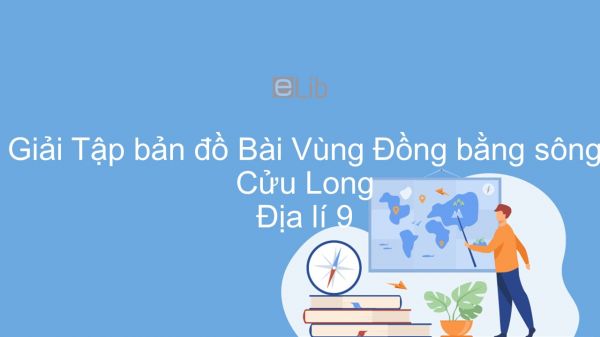 Giải Tập bản đồ Địa lí 9 Bài 35: Vùng Đồng bằng sông Cửu Long