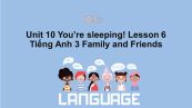 Unit 10 lớp 3: You're sleeping!-Lesson 6