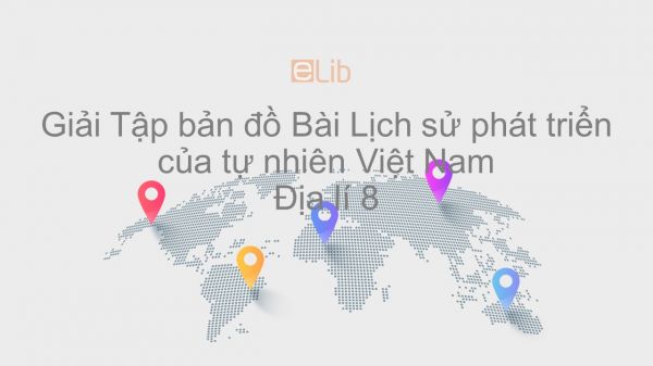 Giải Tập bản đồ Địa lí 8 Bài 25: Lịch sử phát triển của tự nhiên Việt Nam