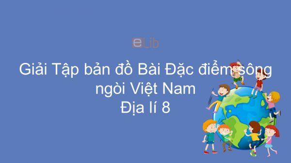 Giải Tập bản đồ Địa lí 8 Bài 33: Đặc điểm sông ngòi Việt Nam