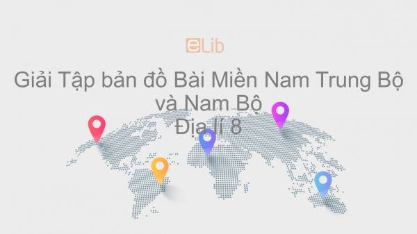 Giải Tập bản đồ Địa lí 8 Bài 43: Miền Nam Trung Bộ và Nam Bộ