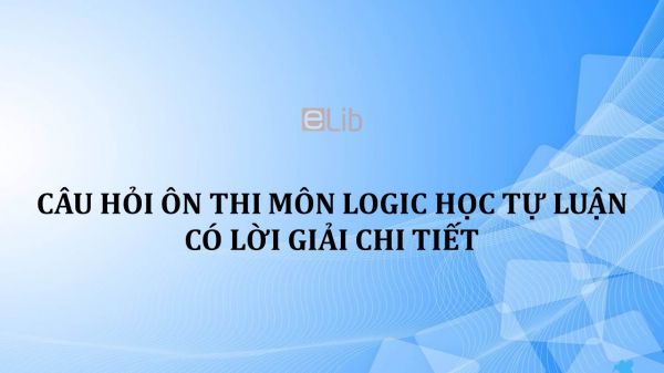 Câu hỏi ôn thi môn Logic học tự luận có lời giải chi tiết