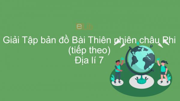 Giải Tập bản đồ Địa lí 7 Bài 27: Thiên nhiên châu Phi (tiếp theo)