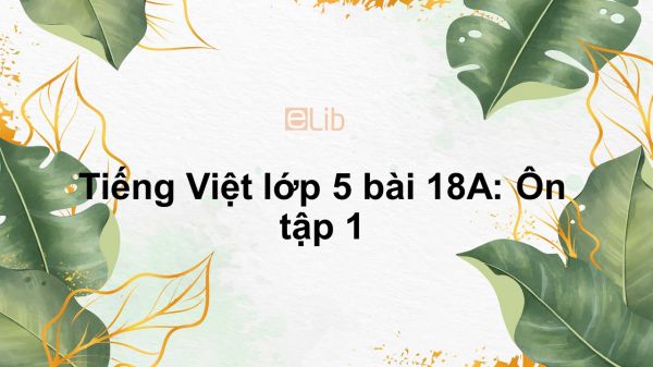 Tiếng Việt lớp 5 bài 18A: Ôn tập 1