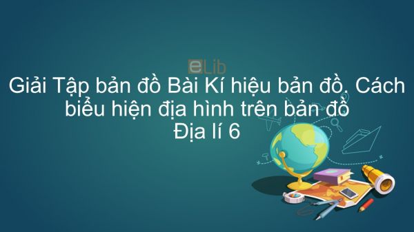 Giải Tập bản đồ Địa lí 6 Bài 5: Kí hiệu bản đồ. Cách biểu hiện địa hình trên bản đồ