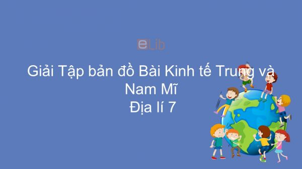 Giải Tập bản đồ Địa lí 7 Bài 44-45: Kinh tế Trung và Nam Mĩ