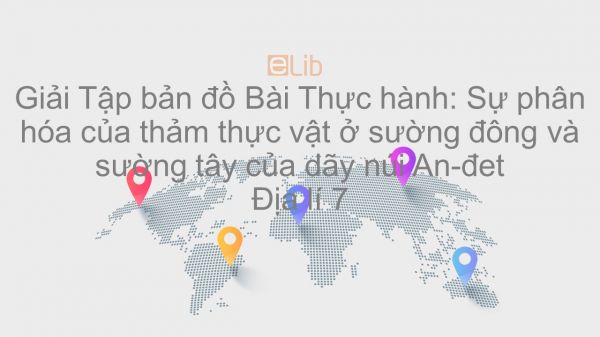 Giải Tập bản đồ Địa lí 7 Bài 46: TH: Sự phân hóa của thảm thực vật ở sườn đông và sườn tây của dãy núi An-đet