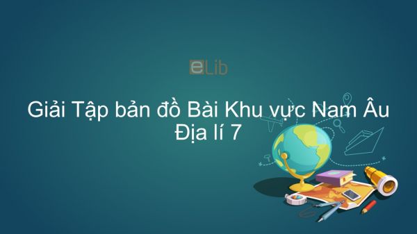 Giải Tập bản đồ Địa lí 7 Bài 58: Khu vực Nam Âu