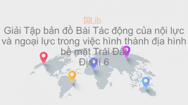 Giải Tập bản đồ Địa lí 6 Bài 12: Tác động của nội lực và ngoại lực trong việc hình thành địa hình bề mặt Trái Đất