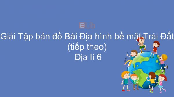 Giải Tập bản đồ Địa lí 6 Bài 14: Địa hình bề mặt Trái Đất (tiếp theo)