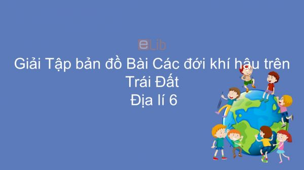 Giải Tập bản đồ Địa lí 6 Bài 22: Các đới khí hậu trên Trái Đất