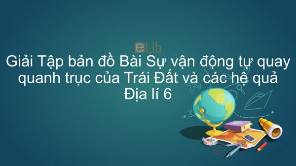 Giải Tập bản đồ Địa lí 6 Bài 7: Sự vận động tự quay quanh trục của Trái Đất và các hệ quả