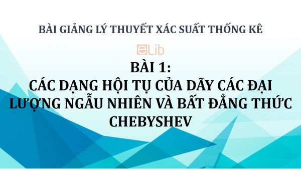 Bài 1: Các dạng hội tụ của dãy các đại lượng ngẫu nhiên và bất đẳng thức Chebyshev