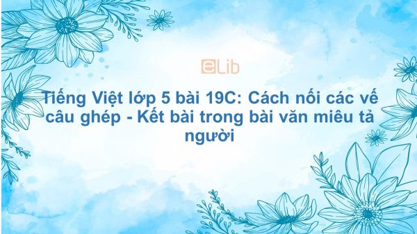 Tiếng Việt lớp 5 bài 19C: Cách nối các vế câu ghép - Kết bài trong bài văn miêu tả người