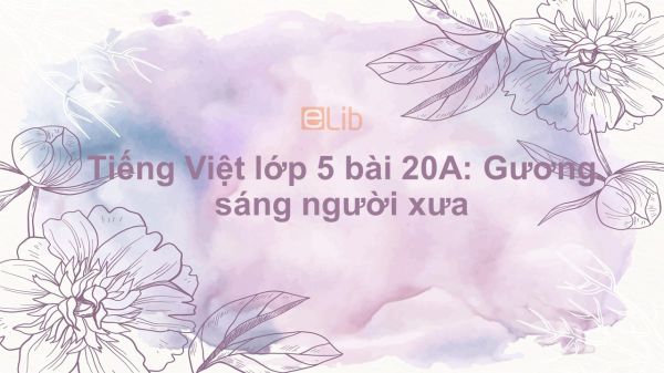 Tiếng Việt lớp 5 bài 20A: Gương sáng người xưa