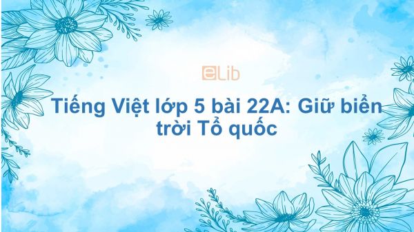 Tiếng Việt lớp 5 bài 22A: Giữ biển trời Tổ quốc