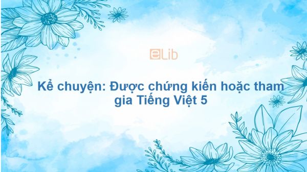 Kể chuyện: Được chứng kiến hoặc tham gia Tiếng Việt 5